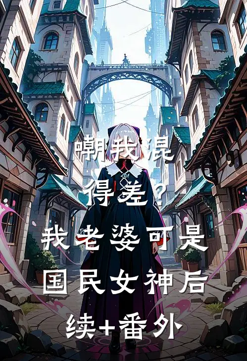 嘲我混得差？我老婆可是国民女神后续+番外