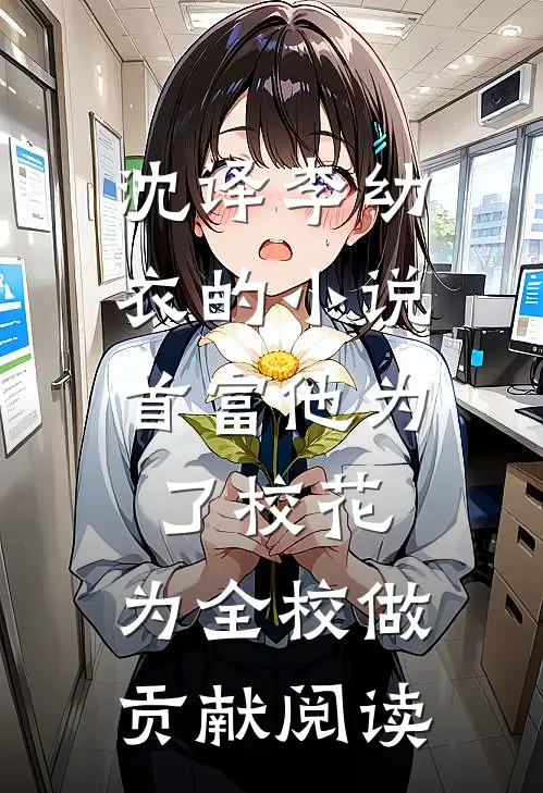 沈译李幼衣的小说首富他为了校花，为全校做贡献阅读