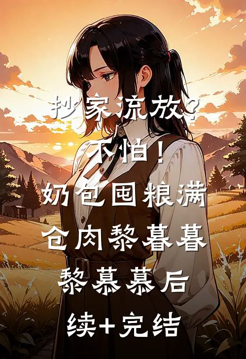 抄家流放？不怕！奶包囤粮满仓肉黎暮暮黎慕慕后续+完结