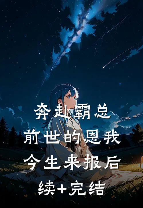 奔赴霸总，前世的恩我今生来报后续+完结