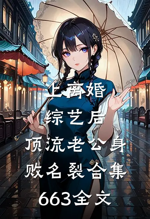 上离婚综艺后，顶流老公身败名裂合集663全文