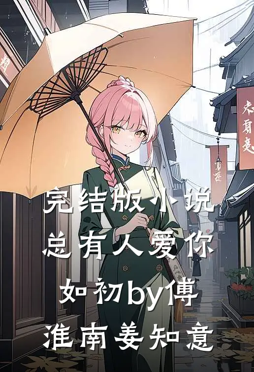 完结版小说总有人爱你如初by傅淮南姜知意