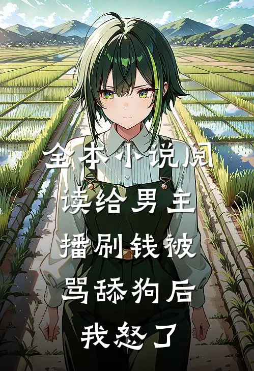 全本小说阅读给男主播刷钱被骂舔狗后，我怒了