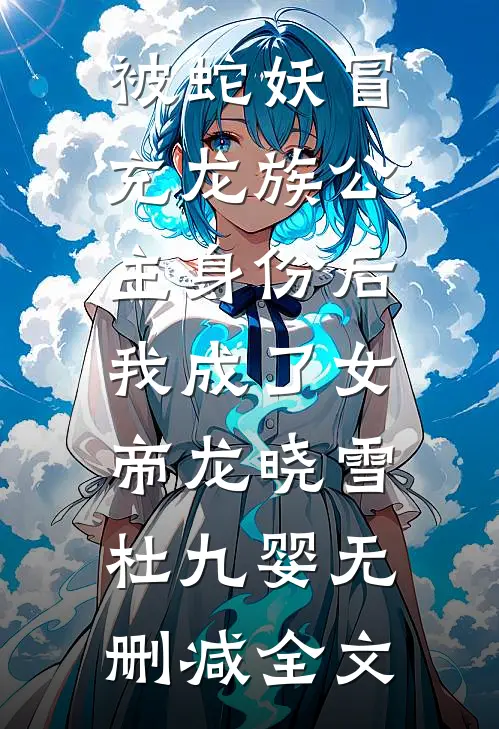 被蛇妖冒充龙族公主身份后，我成了女帝龙晓雪杜九婴无删减全文