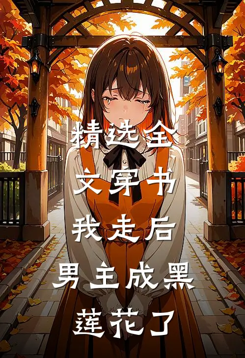 精选全文穿书：我走后，男主成黑莲花了