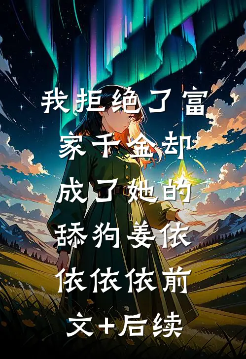 我拒绝了富家千金却成了她的舔狗姜依依依依前文+后续