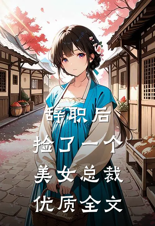 辞职后，捡了一个美女总裁优质全文