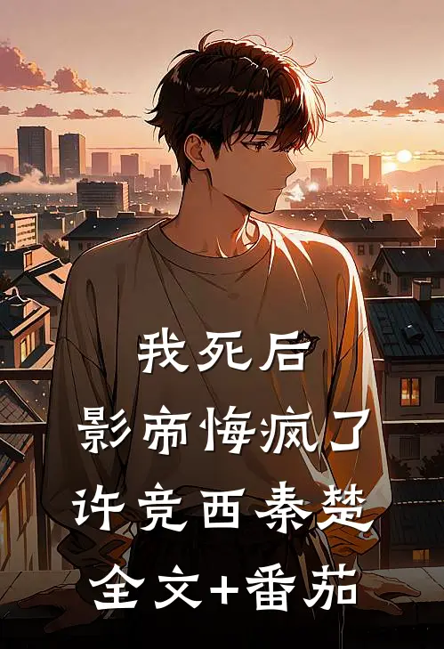 我死后，影帝悔疯了许竞西秦楚全文+番茄