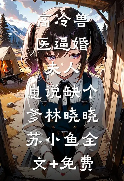 高冷兽医逼婚：夫人，崽说缺个爹林晓晓苏小鱼全文+免费