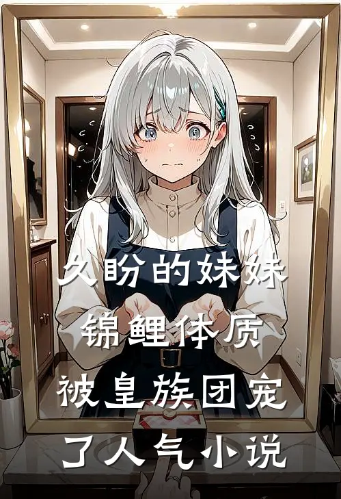 久盼的妹妹锦鲤体质，被皇族团宠了人气小说