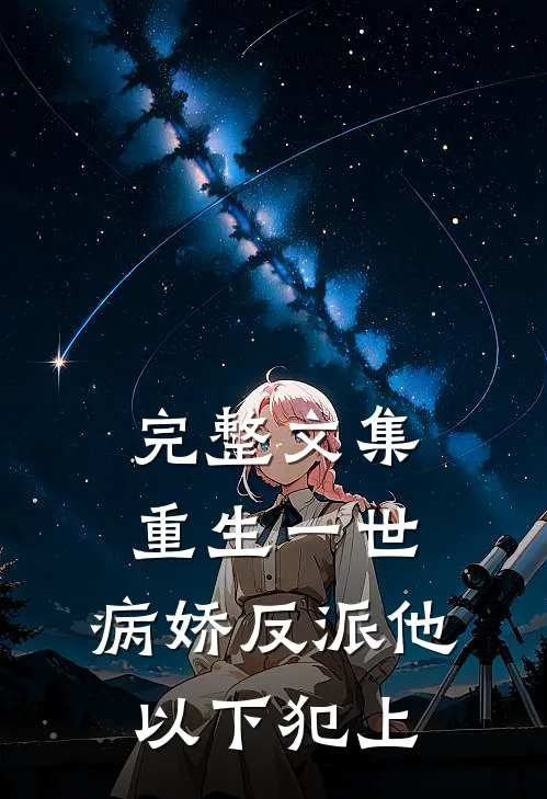 完整文集重生一世，病娇反派他以下犯上