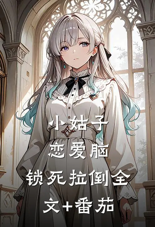 小姑子恋爱脑，锁死拉倒全文+番茄