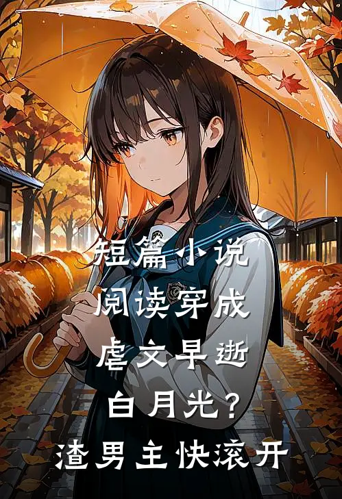 短篇小说阅读穿成虐文早逝白月光？渣男主快滚开