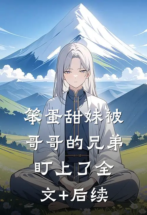 笨蛋甜妹被哥哥的兄弟盯上了全文+后续