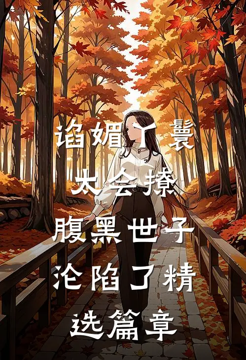 谄媚丫鬟太会撩，腹黑世子沦陷了精选篇章