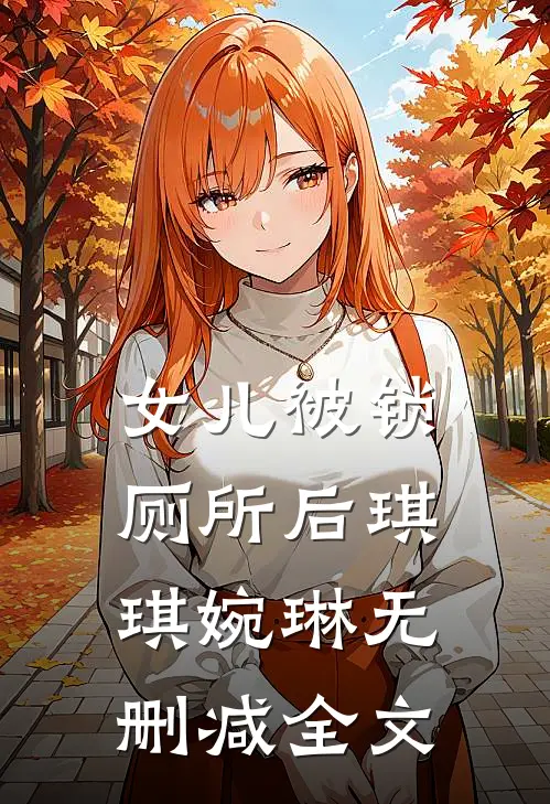 女儿被锁厕所后琪琪婉琳无删减全文