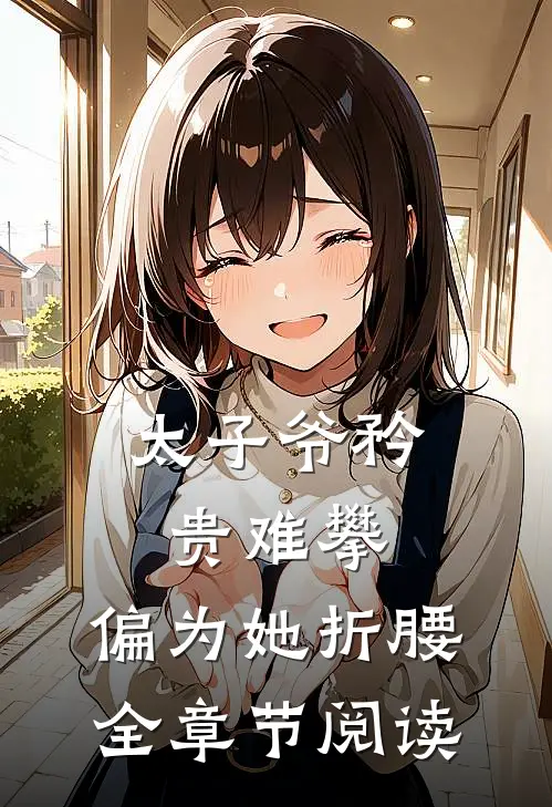太子爷矜贵难攀，偏为她折腰全章节阅读