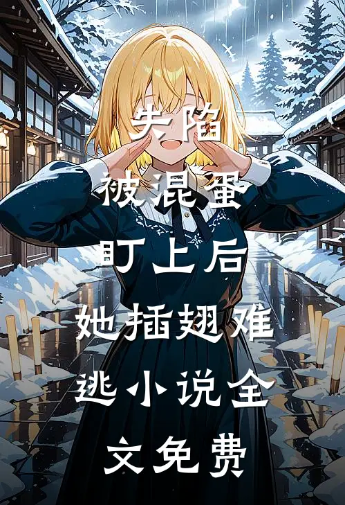 失陷：被混蛋盯上后，她插翅难逃小说全文免费