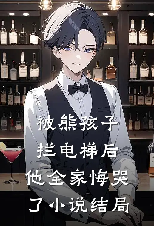 被熊孩子拦电梯后，他全家悔哭了小说结局