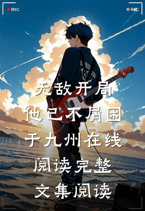 无敌开局,他已不屑困于九州在线阅读完整文集阅读