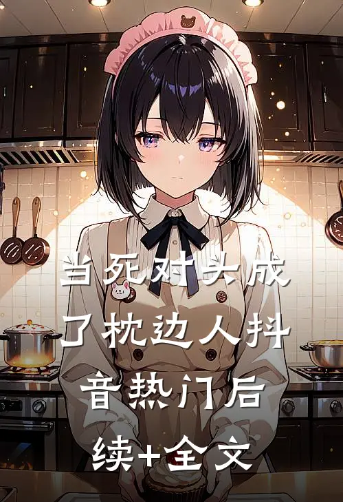 当死对头成了枕边人抖音热门后续+全文