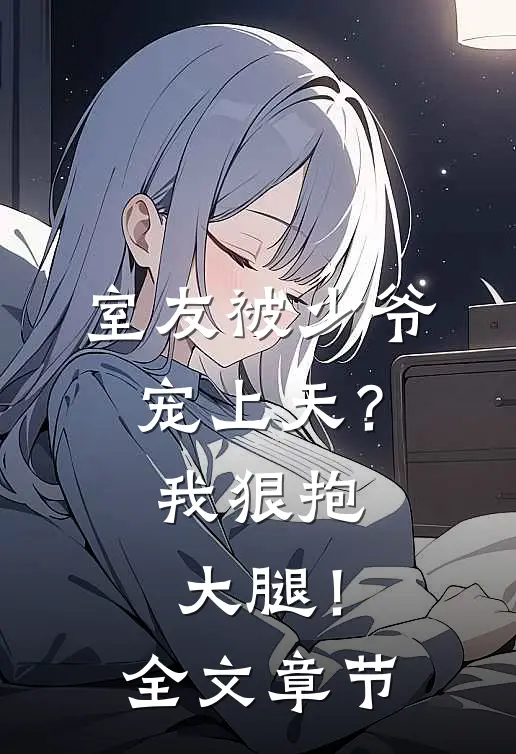 室友被少爷宠上天？我狠抱大腿！全文章节