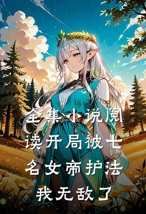 全集小说阅读开局被七名女帝护法，我无敌了