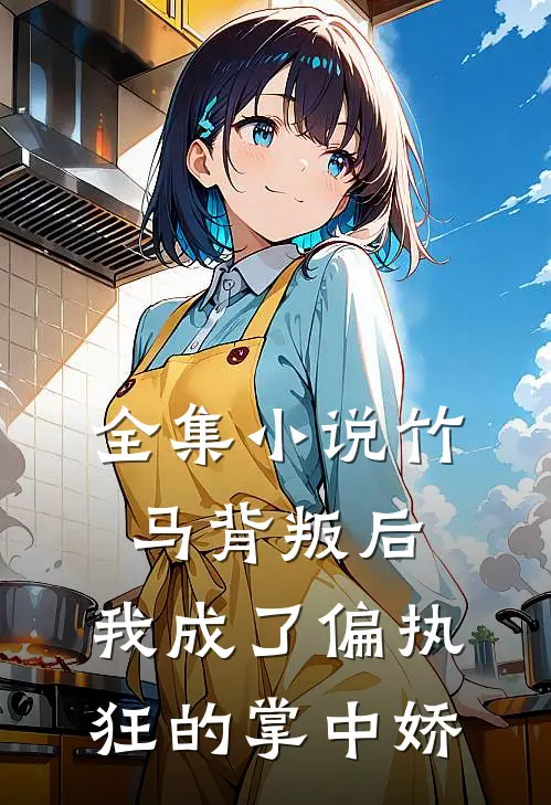 全集小说竹马背叛后，我成了偏执狂的掌中娇