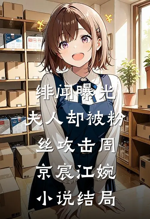 绯闻曝光，夫人却被粉丝攻击周京宸江婉小说结局