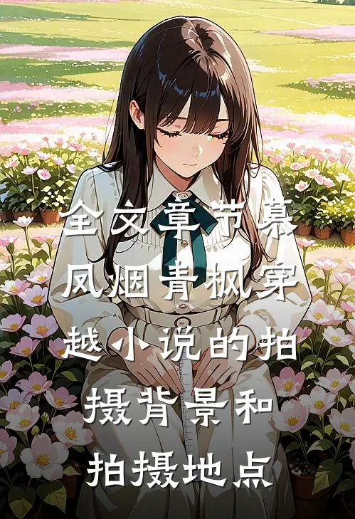 全文章节慕凤烟青枫穿越小说的拍摄背景和拍摄地点