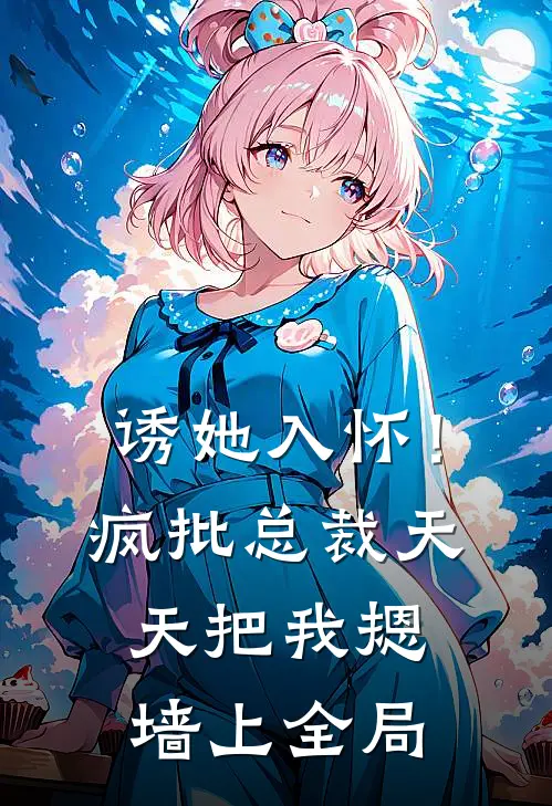 诱她入怀！疯批总裁天天把我摁墙上全局