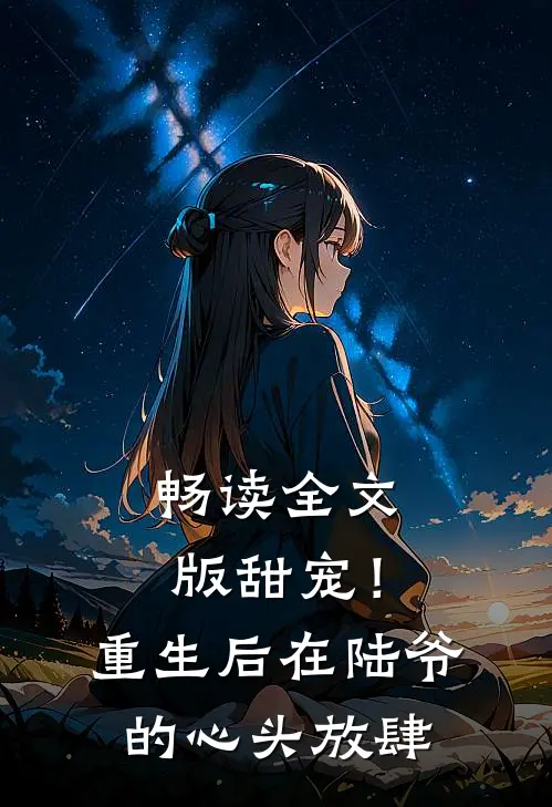 畅读全文版甜宠！重生后，在陆爷的心头放肆