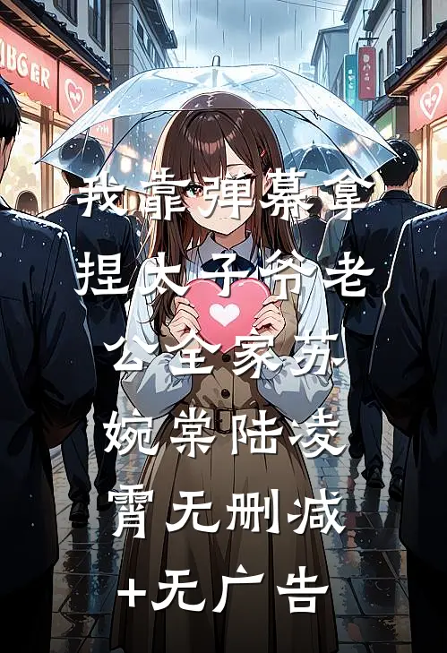 我靠弹幕拿捏太子爷老公全家苏婉棠陆凌霄无删减+无广告