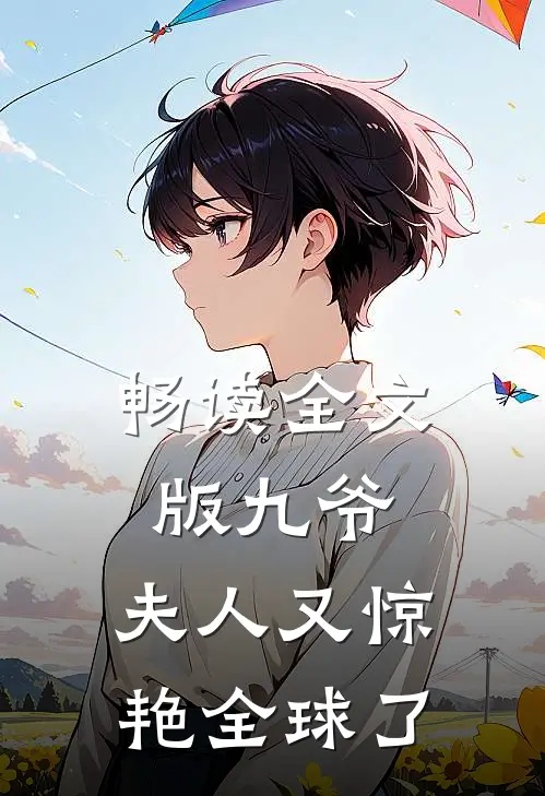 畅读全文版九爷，夫人又惊艳全球了