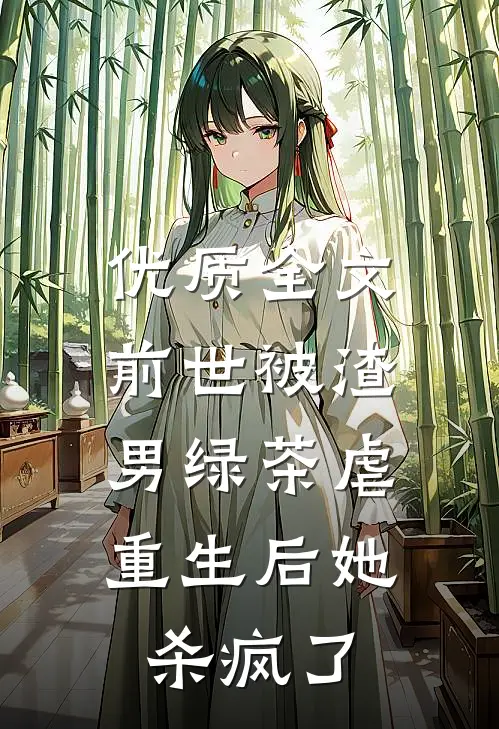 优质全文前世被渣男绿茶虐，重生后她杀疯了