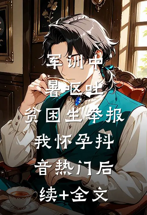 军训中暑呕吐，贫困生举报我怀孕抖音热门后续+全文