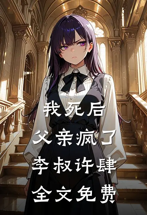 我死后，父亲疯了李叔许肆全文免费