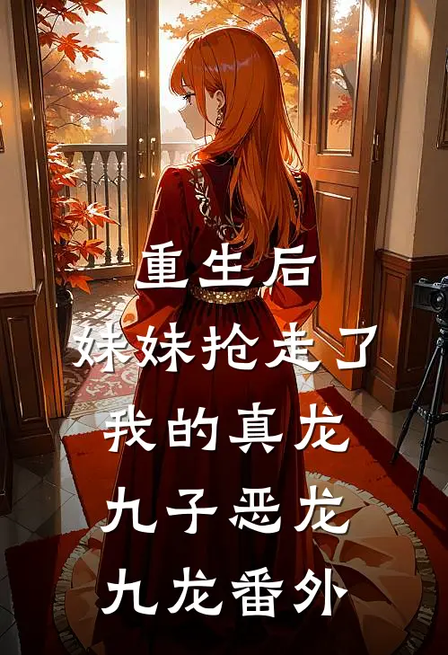 重生后，妹妹抢走了我的真龙九子恶龙九龙番外