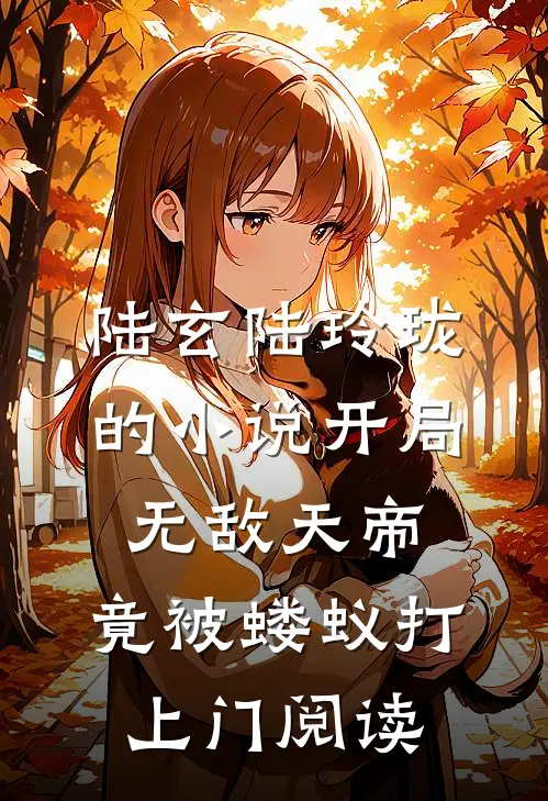 陆玄陆玲珑的小说开局无敌天帝，竟被蝼蚁打上门阅读