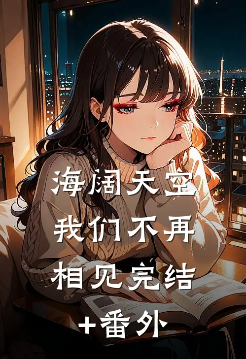 海阔天空，我们不再相见完结+番外