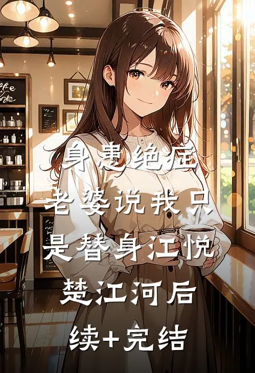 身患绝症，老婆说我只是替身江悦楚江河后续+完结