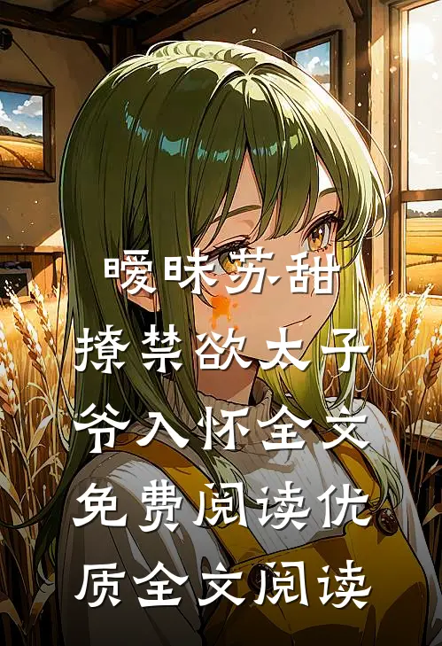 暧昧苏甜:撩禁欲太子爷入怀全文免费阅读优质全文阅读