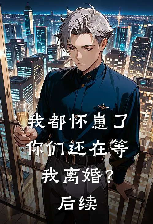 我都怀崽了，你们还在等我离婚？后续