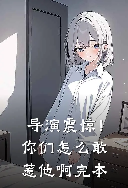 导演震惊！你们怎么敢惹他啊完本