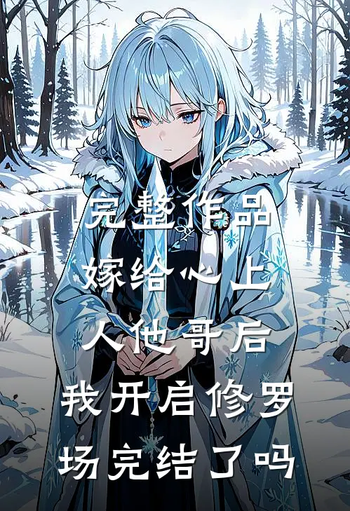 完整作品嫁给心上人他哥后,我开启修罗场完结了吗