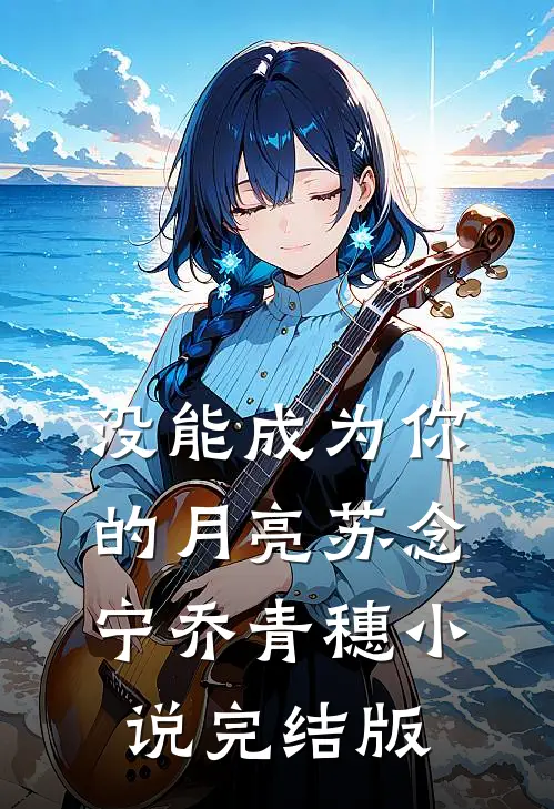 没能成为你的月亮苏念宁乔青穗小说完结版