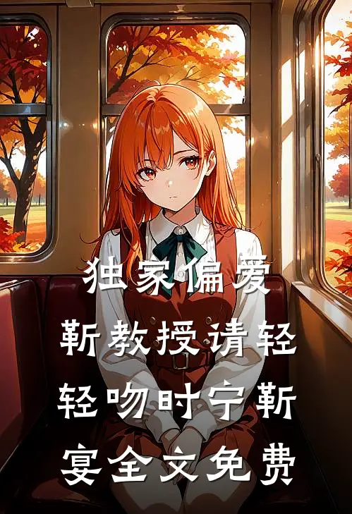 独家偏爱：靳教授请轻轻吻时宁靳宴全文免费