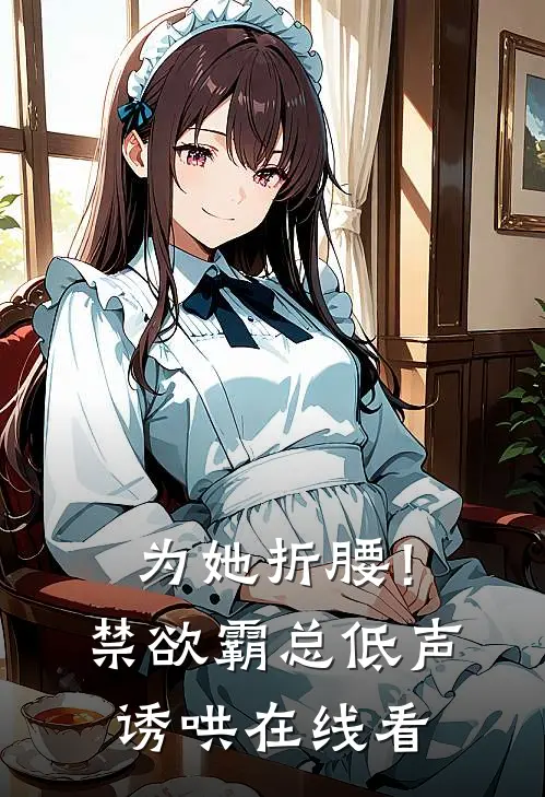为她折腰！禁欲霸总低声诱哄在线看