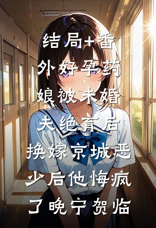 结局+番外好孕药娘被未婚夫绝育后，换嫁京城恶少后他悔疯了晚宁贺临