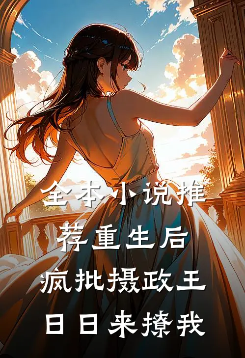 全本小说推荐重生后，疯批摄政王日日来撩我